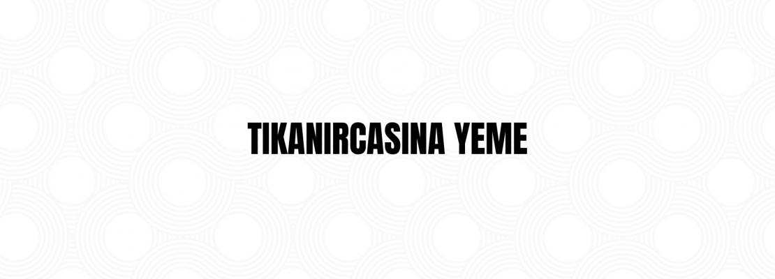 tıkanırcasına yeme