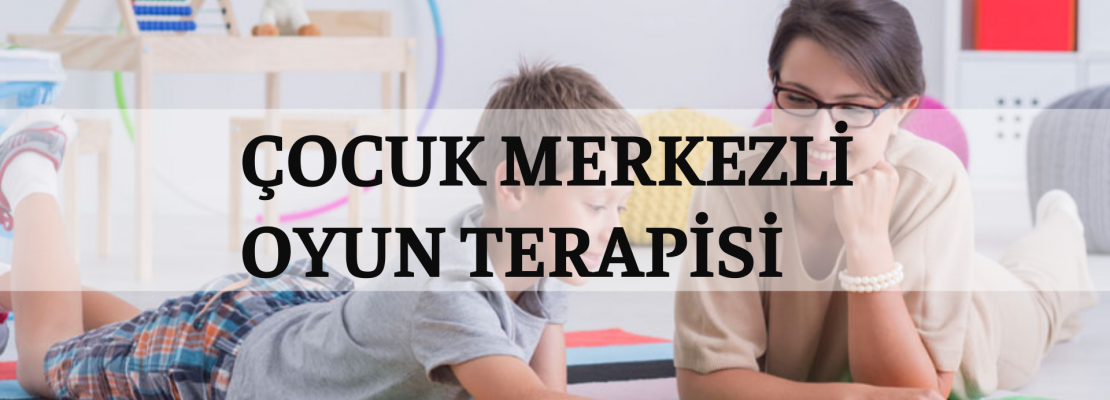   ÇOCUK MERKEZLİ OYUN TERAPİSİ 